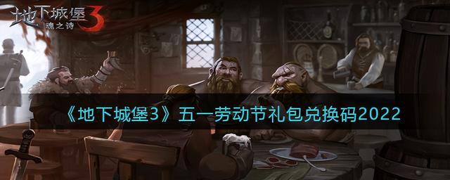 五一劳动节礼包兑换码2022：新版地下城堡3魂之诗