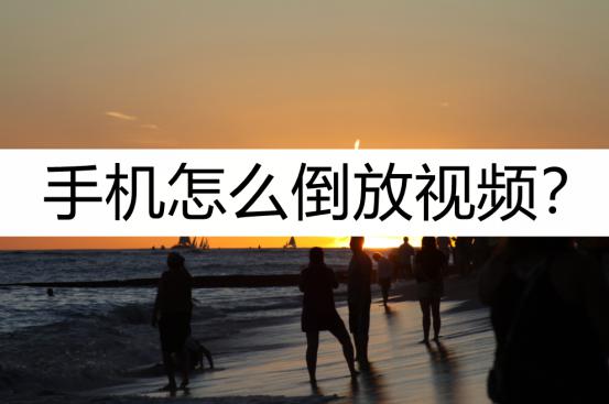 手机视频怎么倒放?倒放教程详细讲解