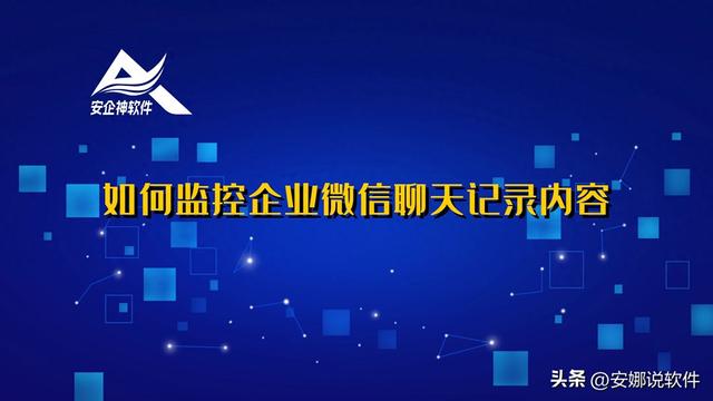 如何有效监控企业微信聊天记录内容