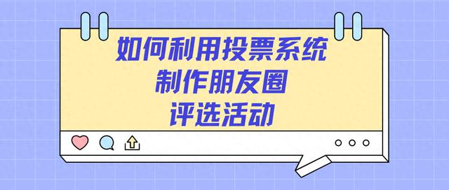 使用投票系统打造朋友圈评选活动：如何精彩而有趣地评选朋友圈中的优秀内容？