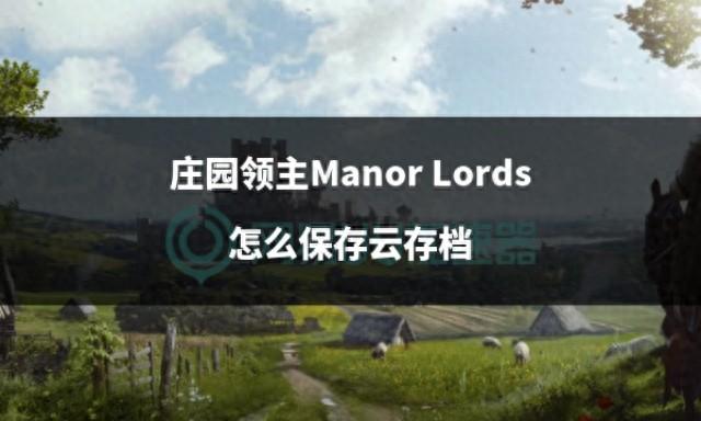 如何在庄园领主Manor Lords中保存云存档？