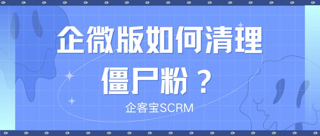 怎么清理企业微信的僵尸粉？