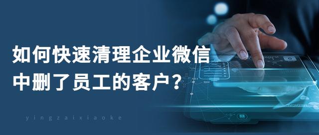 如何迅速清理企业微信中删除了员工的客户？