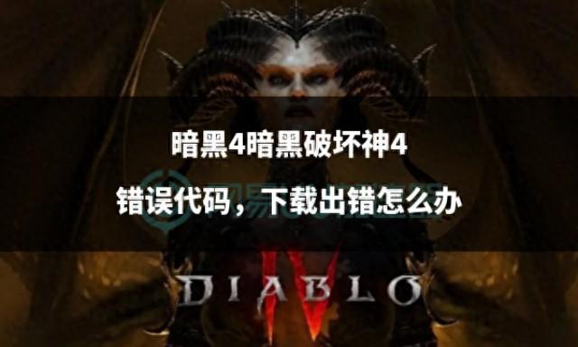 暗黑4暗黑破坏神4下载出错，错误代码解决方法 

暗黑4暗黑破坏神4下载出错，遇到错误代码该怎么办？