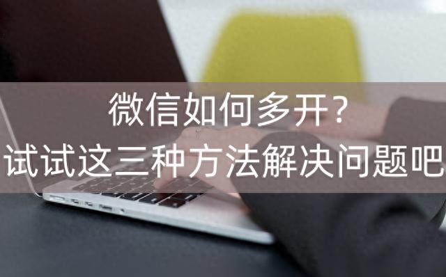 三种方法教你如何在微信上多开账号