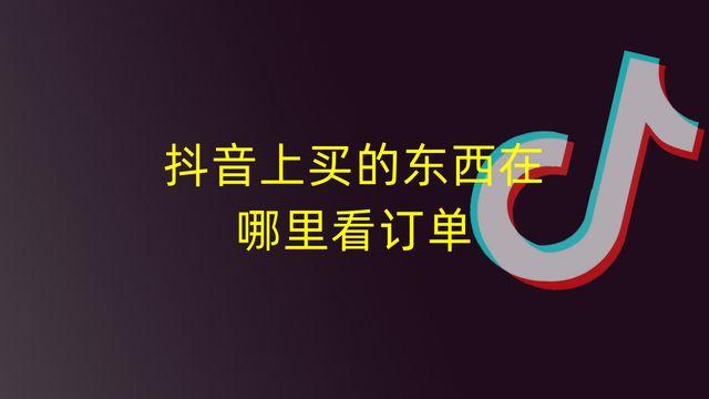 如何在抖音上查看已购买的商品订单？步骤详解