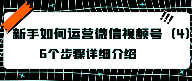 如何运营微信视频号：新手入门指南