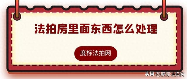 购房小贴士：法拍房内物品处理攻略，让入住更省心！
