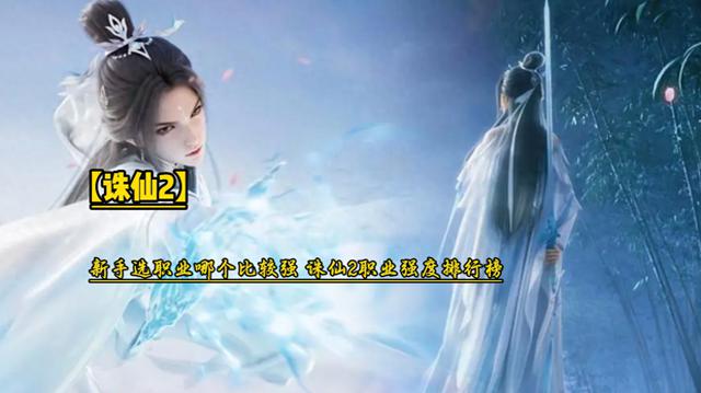 诛仙2新手选职业?哪个更强?诛仙2职业强度排行榜