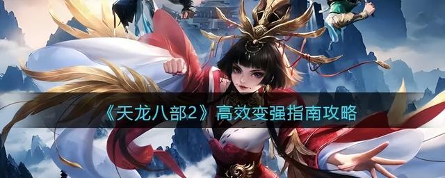 《天龙八部2：高效变强指南》2023最新攻略