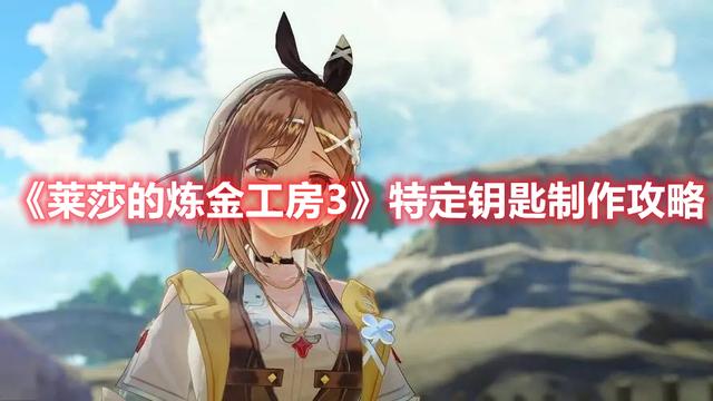 《莱莎的炼金工房3》特定钥匙制作攻略：打造最强装备的秘诀