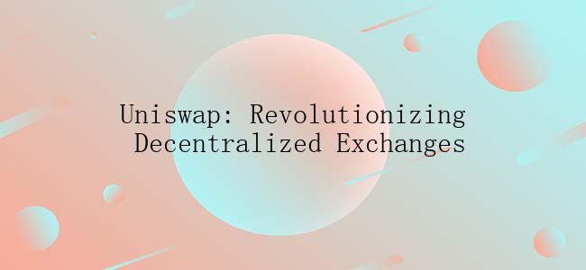 Uniswap: Revolutionizing Decentralized Exchanges