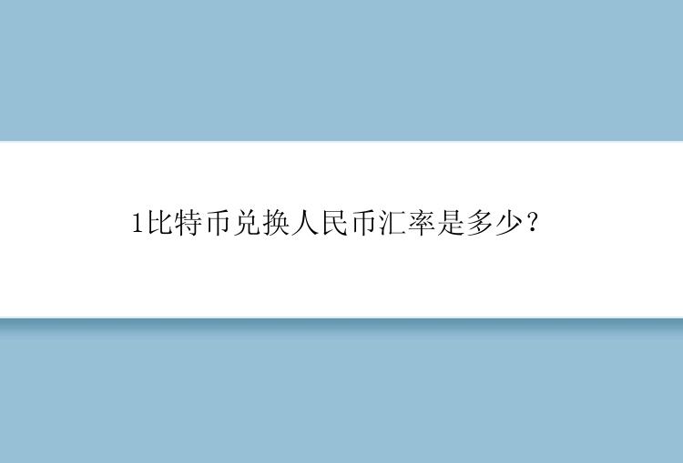 1比特币兑换人民币汇率是多少？