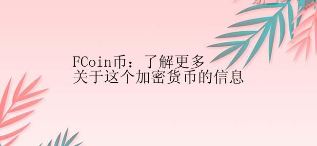 FCoin币：了解更多关于这个加密货币的信息