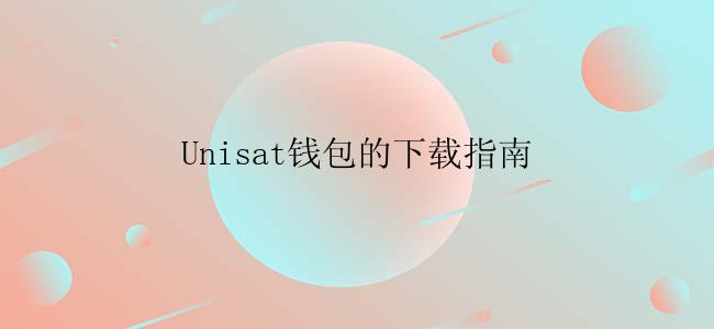 Unisat钱包的下载指南