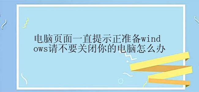 电脑页面一直提示正准备windows请不要关闭你的电脑怎么办