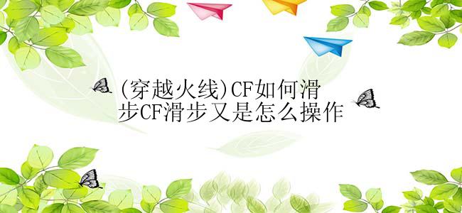 (穿越火线)CF如何滑步CF滑步又是怎么操作