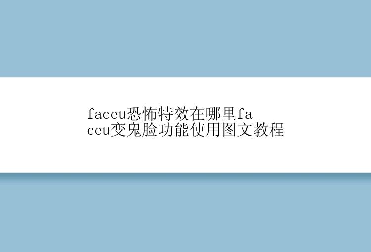 faceu恐怖特效在哪里faceu变鬼脸功能使用图文教程