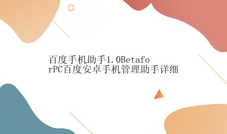 百度手机助手1.0BetaforPC百度安卓手机管理助手详细