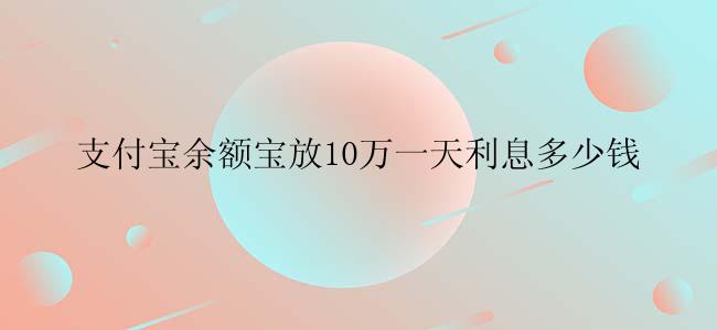 支付宝余额宝放10万一天利息多少钱