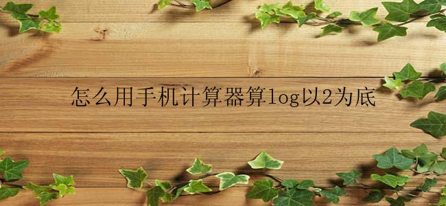怎么用手机计算器算log以2为底