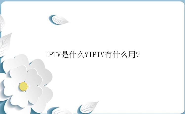 IPTV是什么?IPTV有什么用?