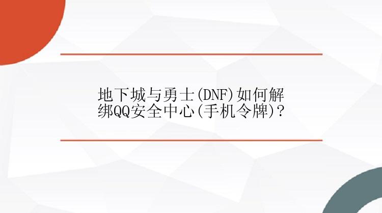 地下城与勇士(DNF)如何解绑QQ安全中心(手机令牌)?