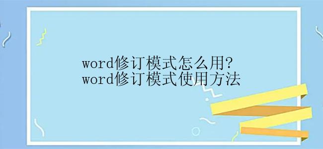 word修订模式怎么用?word修订模式使用方法