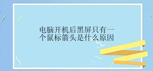 电脑开机后黑屏只有一个鼠标箭头是什么原因