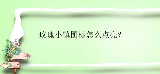玫瑰小镇图标怎么点亮?