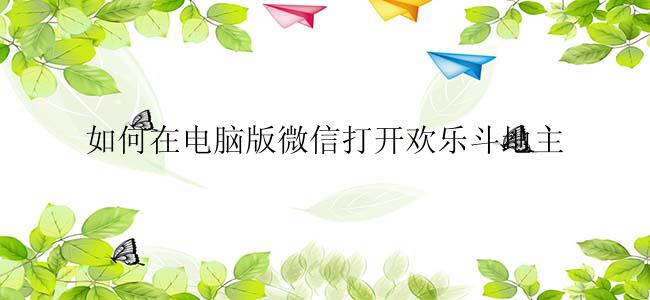 如何在电脑版微信打开欢乐斗地主