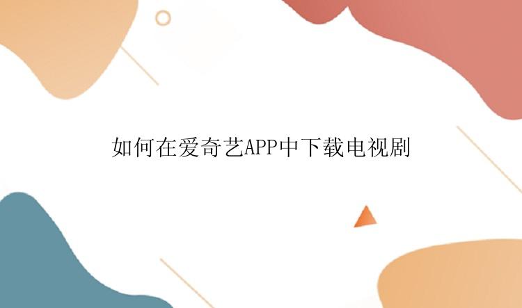 如何在爱奇艺APP中下载电视剧