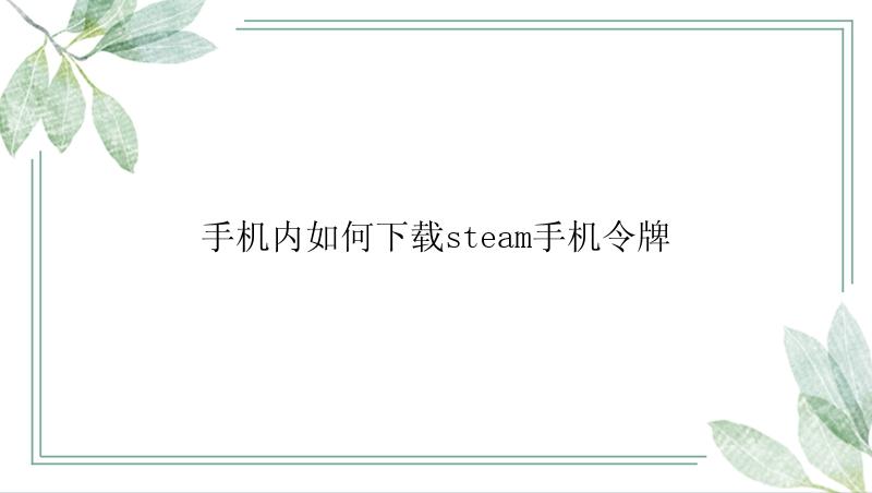 手机内如何下载steam手机令牌