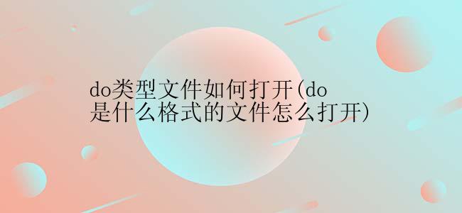 do类型文件如何打开(do是什么格式的文件怎么打开)