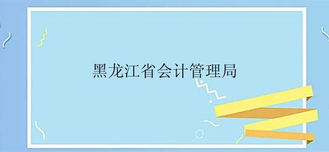 黑龙江省会计管理局