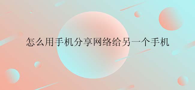 怎么用手机分享网络给另一个手机