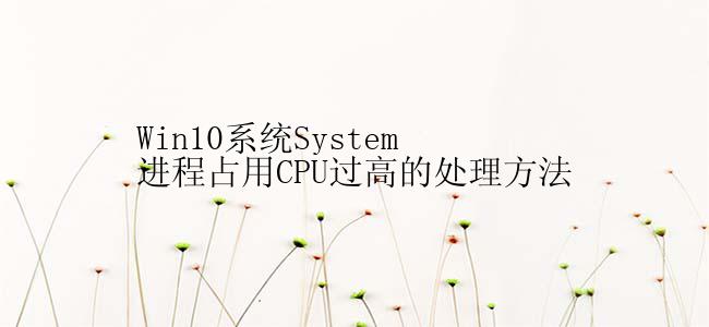 Win10系统System进程占用CPU过高的处理方法