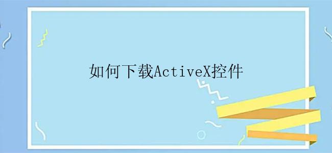 如何下载ActiveX控件