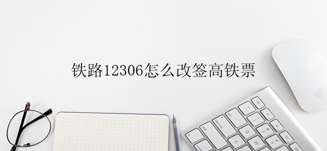 铁路12306怎么改签高铁票