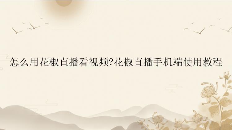 怎么用花椒直播看视频?花椒直播手机端使用教程