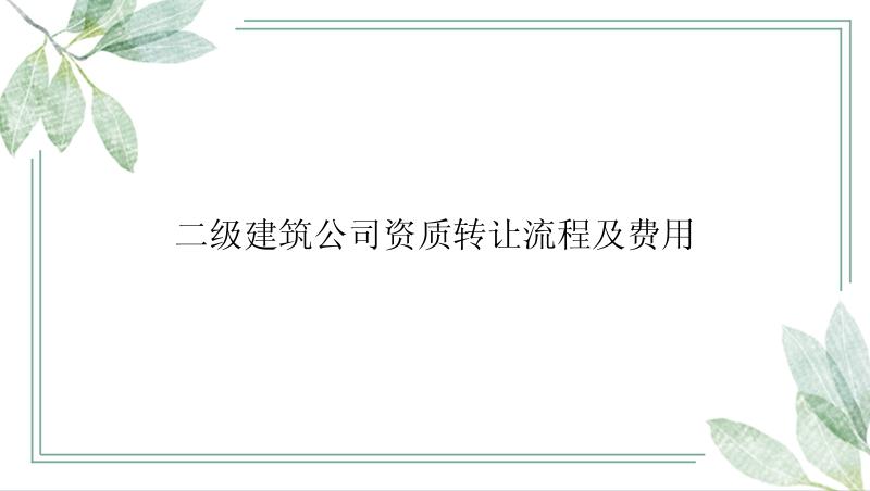 二级建筑公司资质转让流程及费用