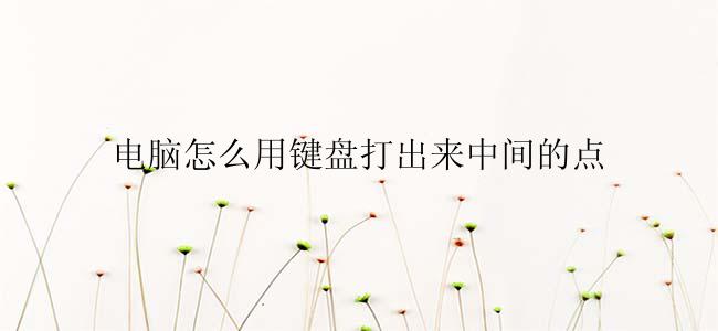 电脑怎么用键盘打出来中间的点