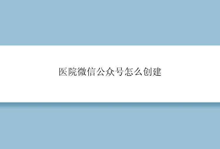 医院微信公众号怎么创建