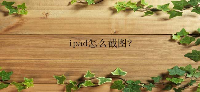 ipad怎么截图?