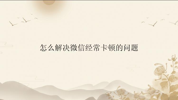 怎么解决微信经常卡顿的问题