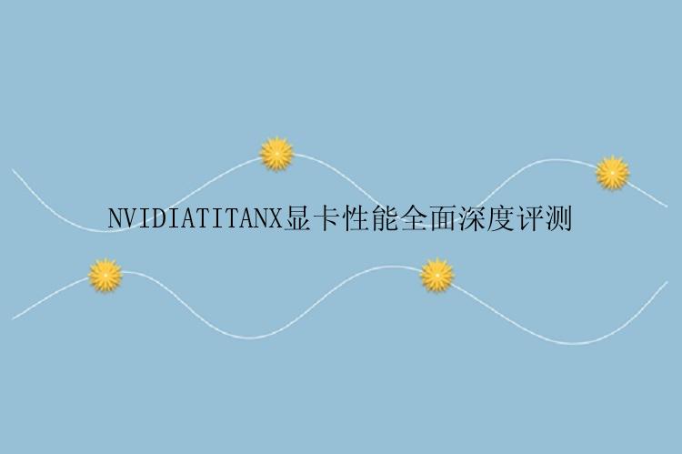 NVIDIATITANX显卡性能全面深度评测