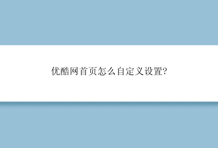 优酷网首页怎么自定义设置?