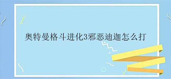 奥特曼格斗进化3邪恶迪迦怎么打