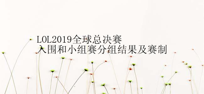 LOL2019全球总决赛入围和小组赛分组结果及赛制