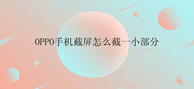 OPPO手机截屏怎么截一小部分